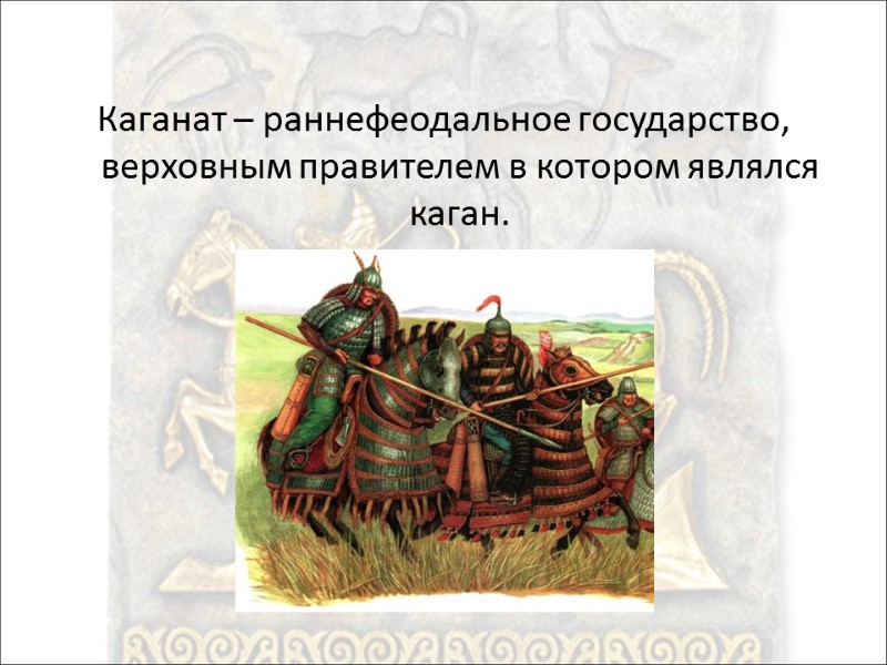 Каганат – раннефеодальное государство, верховным правителем в котором являлся каган.
